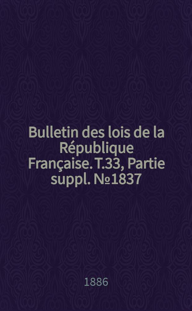 Bulletin des lois de la République Française. T.33, Partie suppl. №1837
