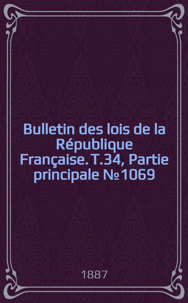 Bulletin des lois de la R&eacute;publique Fran&ccedil;aise. T.34, Partie principale №1069