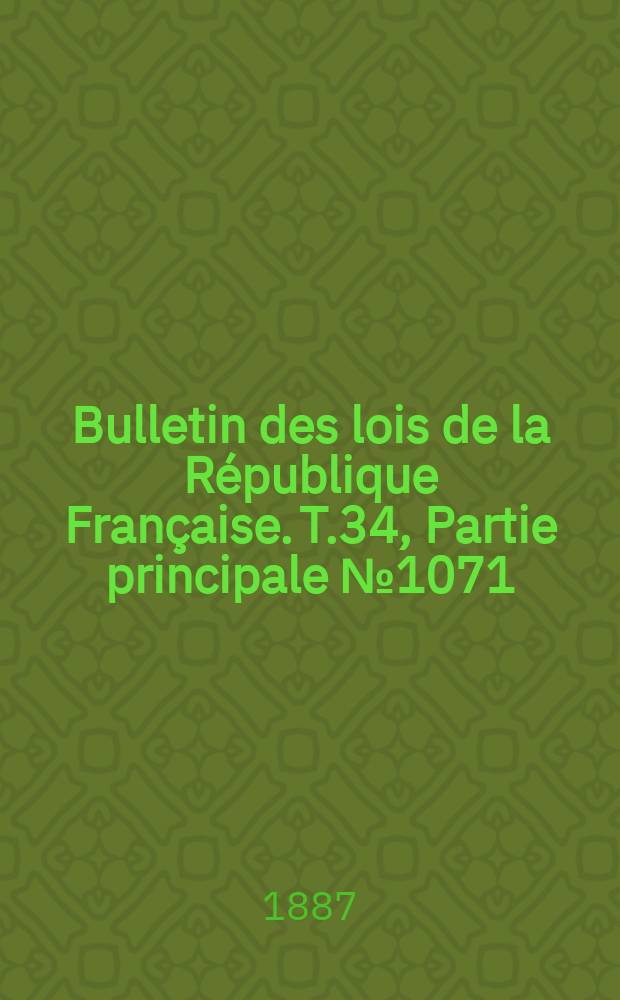Bulletin des lois de la R&eacute;publique Fran&ccedil;aise. T.34, Partie principale №1071