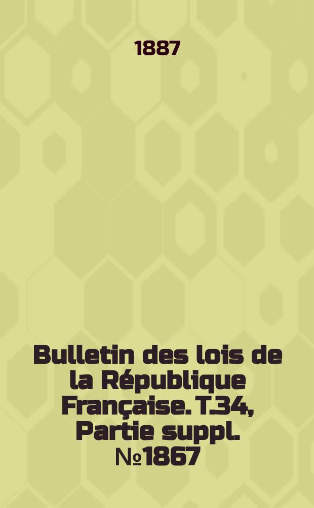 Bulletin des lois de la République Française. T.34, Partie suppl. №1867