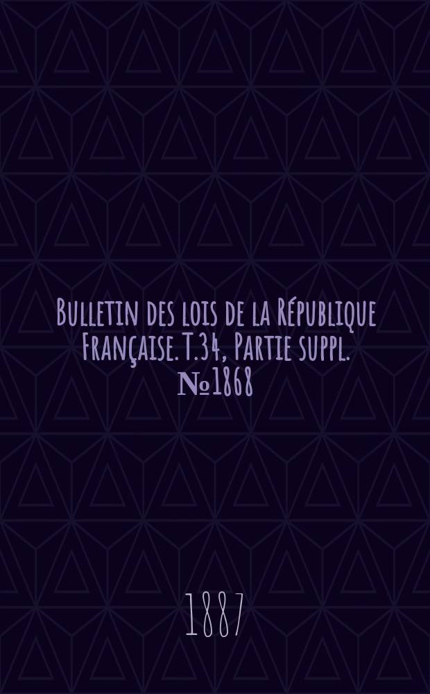 Bulletin des lois de la République Française. T.34, Partie suppl. №1868