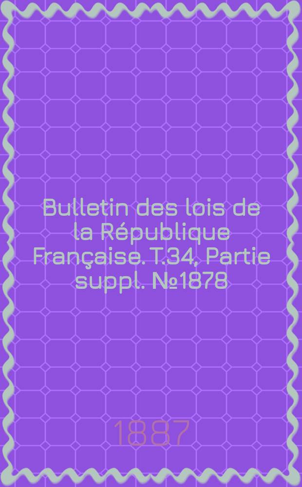 Bulletin des lois de la R&eacute;publique Fran&ccedil;aise. T.34, Partie suppl. №1878