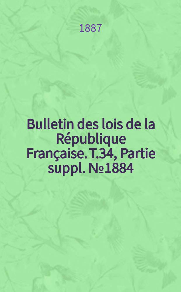 Bulletin des lois de la République Française. T.34, Partie suppl. №1884