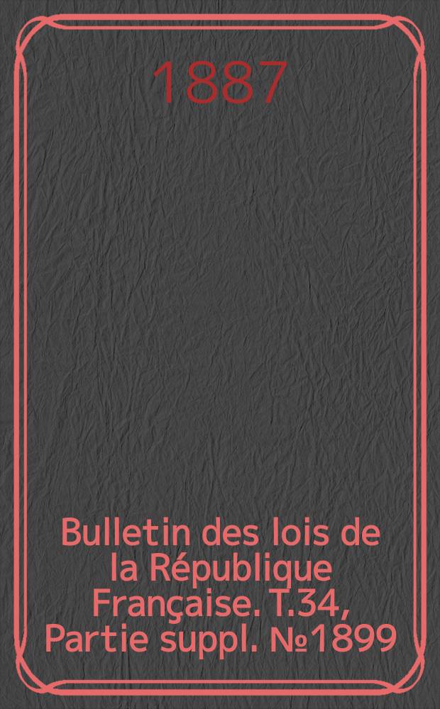 Bulletin des lois de la R&eacute;publique Fran&ccedil;aise. T.34, Partie suppl. №1899