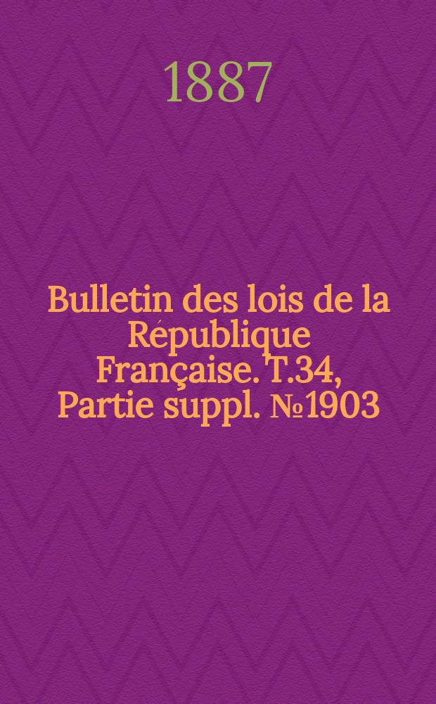 Bulletin des lois de la République Française. T.34, Partie suppl. №1903