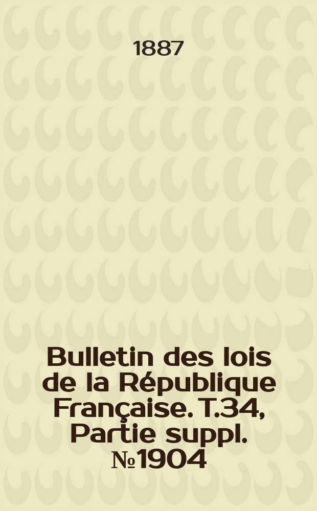 Bulletin des lois de la République Française. T.34, Partie suppl. №1904
