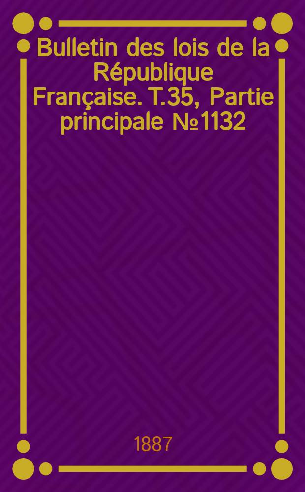 Bulletin des lois de la R&eacute;publique Fran&ccedil;aise. T.35, Partie principale №1132