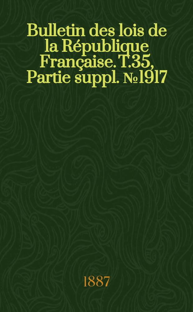 Bulletin des lois de la République Française. T.35, Partie suppl. №1917