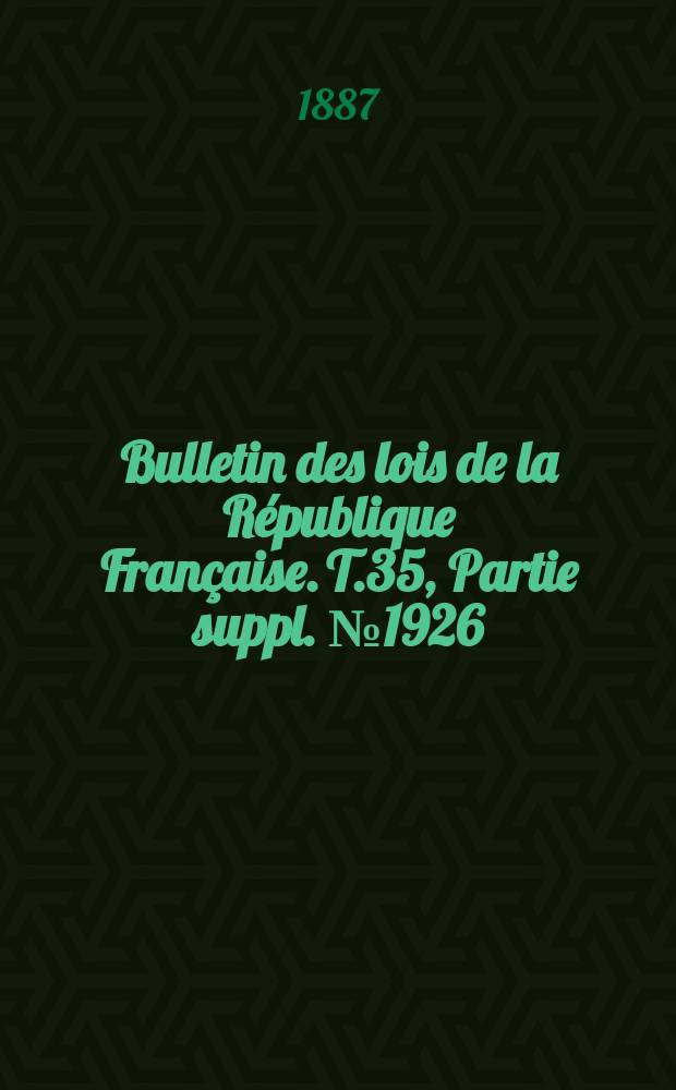 Bulletin des lois de la République Française. T.35, Partie suppl. №1926