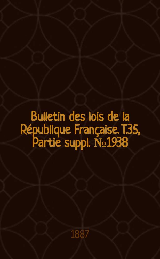 Bulletin des lois de la R&eacute;publique Fran&ccedil;aise. T.35, Partie suppl. №1938