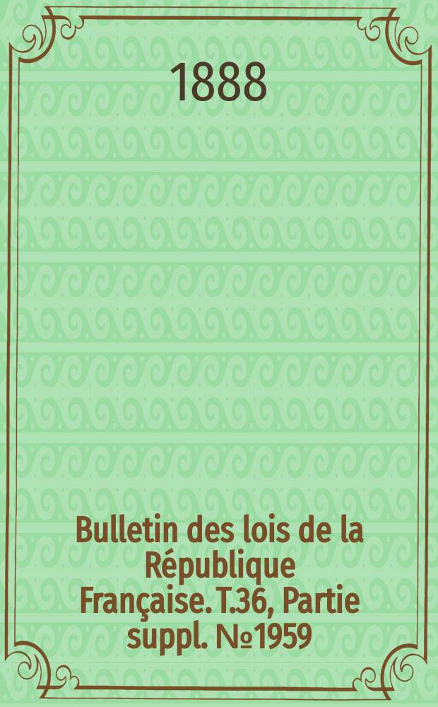 Bulletin des lois de la République Française. T.36, Partie suppl. №1959