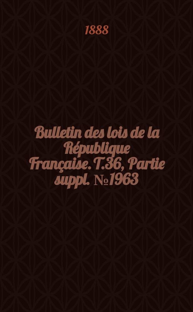 Bulletin des lois de la R&eacute;publique Fran&ccedil;aise. T.36, Partie suppl. №1963