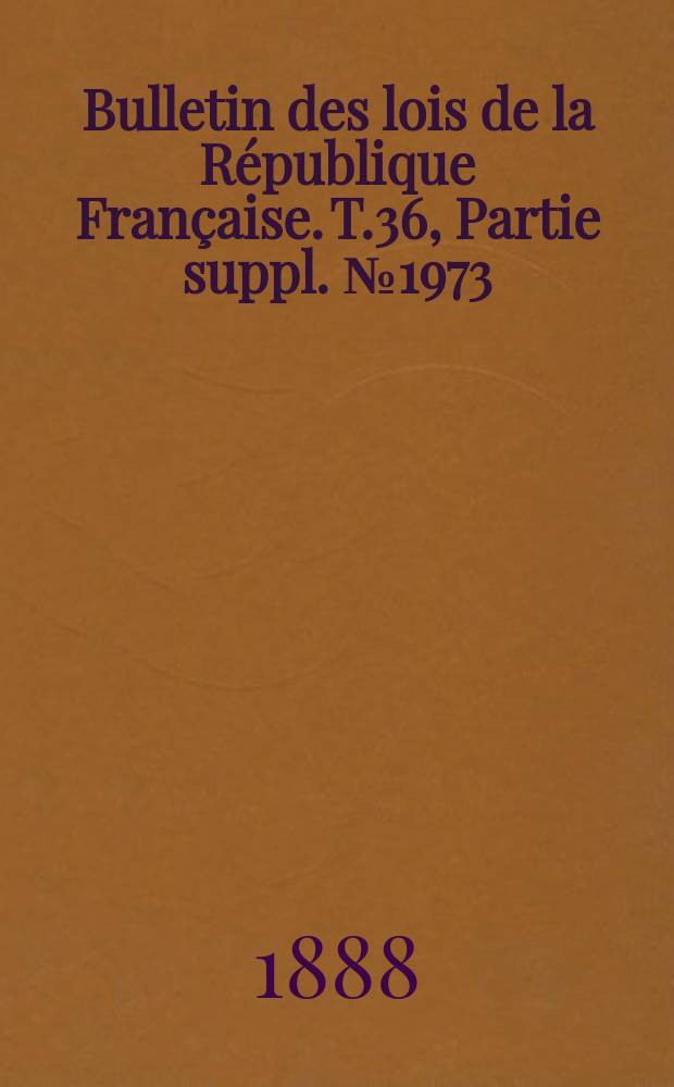 Bulletin des lois de la République Française. T.36, Partie suppl. №1973