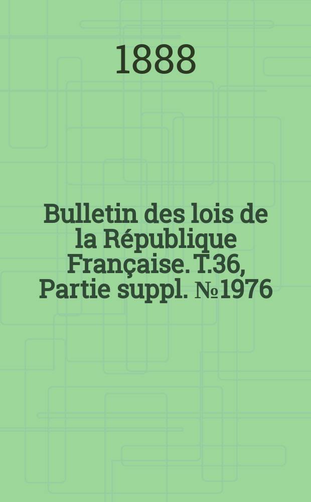 Bulletin des lois de la République Française. T.36, Partie suppl. №1976