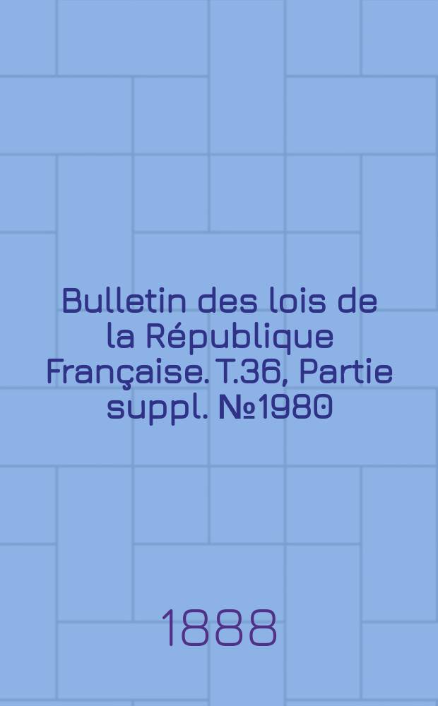 Bulletin des lois de la République Française. T.36, Partie suppl. №1980