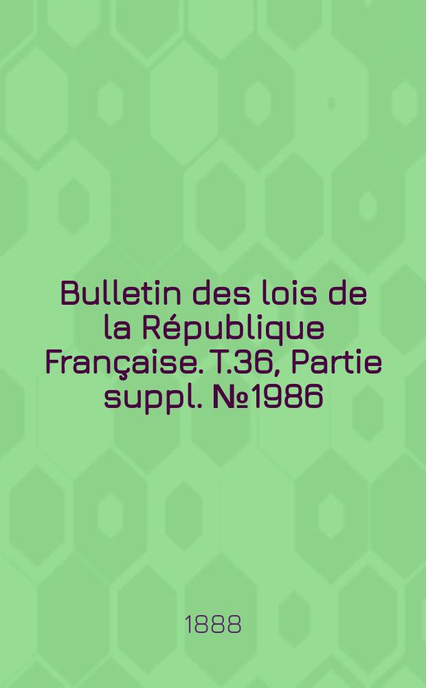 Bulletin des lois de la République Française. T.36, Partie suppl. №1986