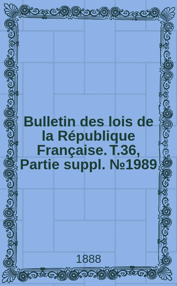 Bulletin des lois de la République Française. T.36, Partie suppl. №1989