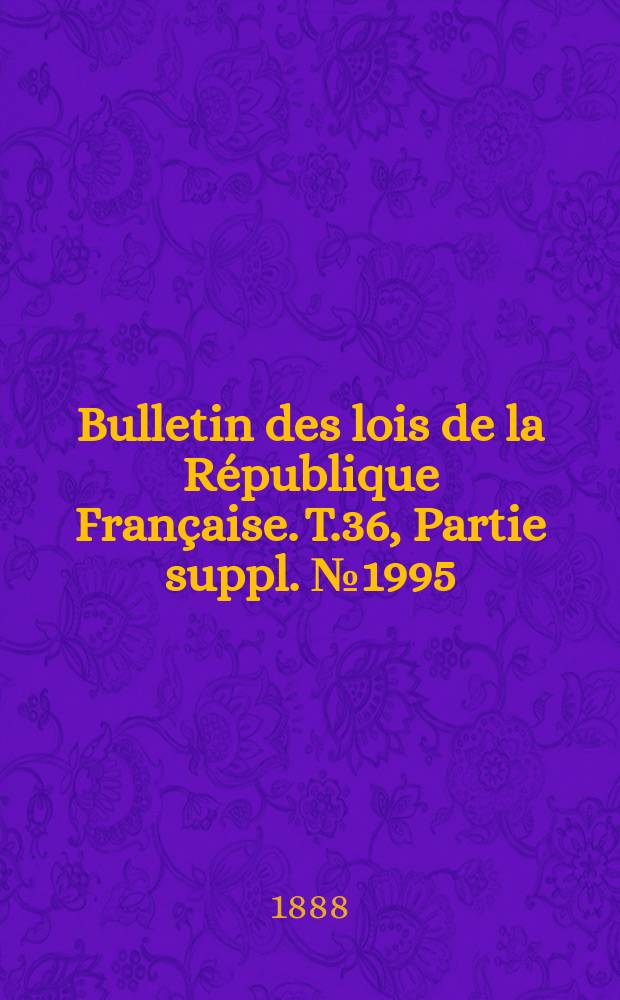 Bulletin des lois de la République Française. T.36, Partie suppl. №1995