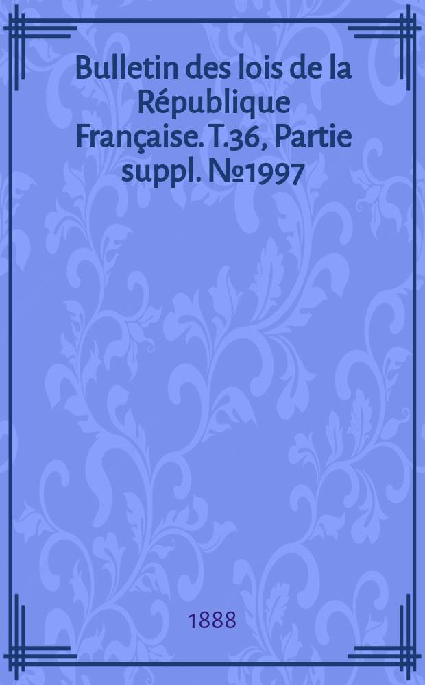 Bulletin des lois de la R&eacute;publique Fran&ccedil;aise. T.36, Partie suppl. №1997