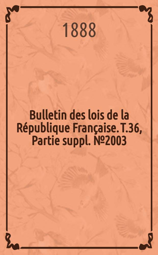Bulletin des lois de la R&eacute;publique Fran&ccedil;aise. T.36, Partie suppl. №2003