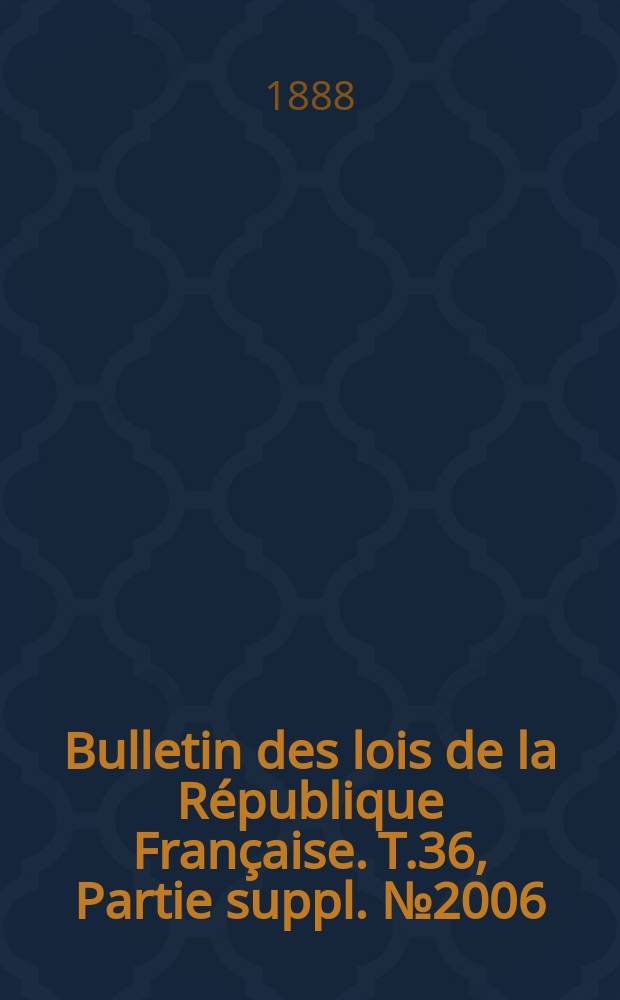 Bulletin des lois de la R&eacute;publique Fran&ccedil;aise. T.36, Partie suppl. №2006