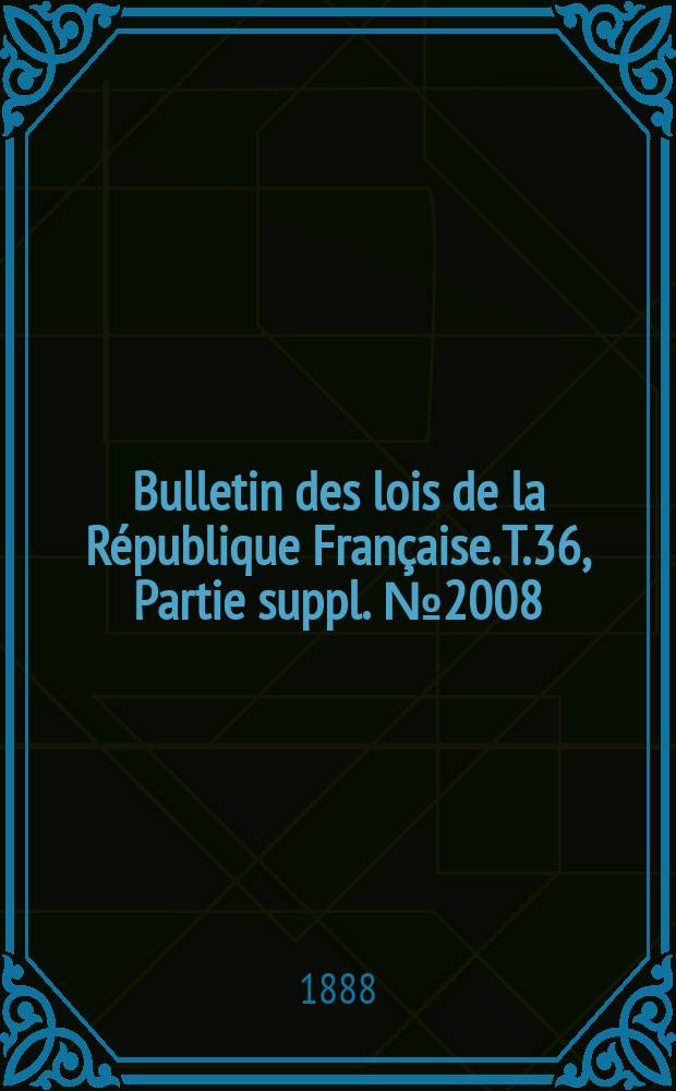 Bulletin des lois de la R&eacute;publique Fran&ccedil;aise. T.36, Partie suppl. №2008