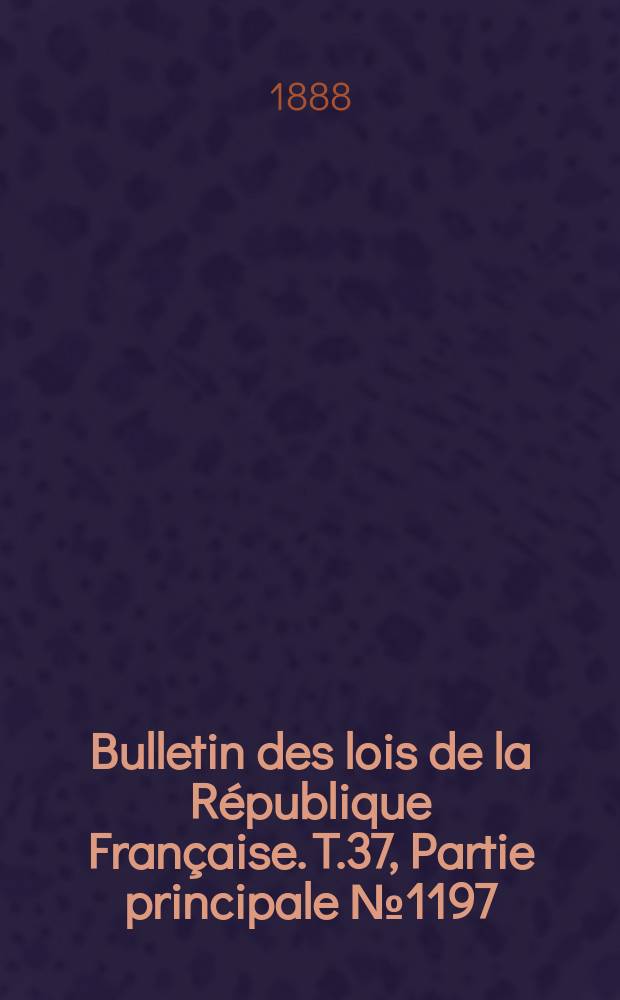 Bulletin des lois de la République Française. T.37, Partie principale №1197