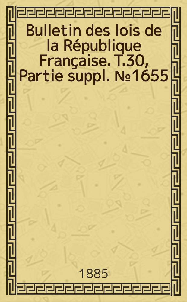 Bulletin des lois de la R&eacute;publique Fran&ccedil;aise. T.30, Partie suppl. №1655