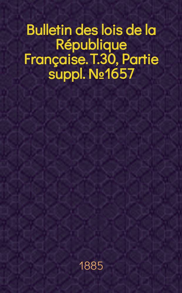 Bulletin des lois de la République Française. T.30, Partie suppl. №1657