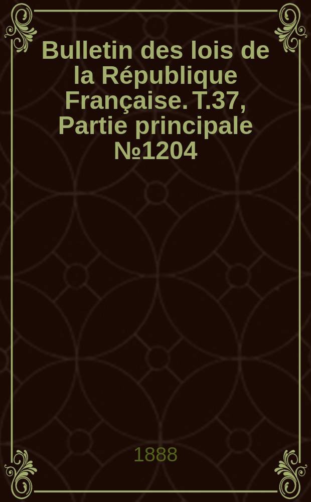 Bulletin des lois de la R&eacute;publique Fran&ccedil;aise. T.37, Partie principale №1204