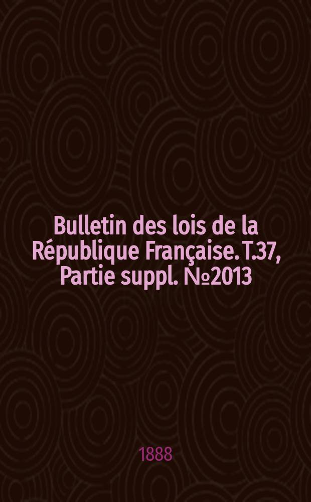 Bulletin des lois de la République Française. T.37, Partie suppl. №2013