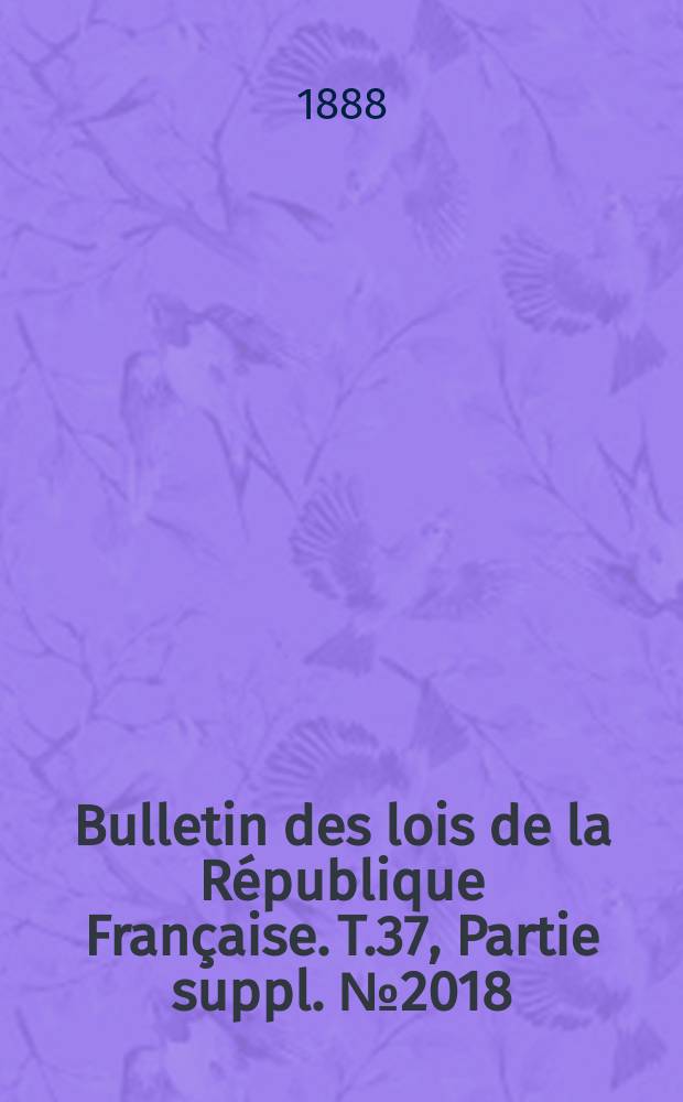 Bulletin des lois de la R&eacute;publique Fran&ccedil;aise. T.37, Partie suppl. №2018