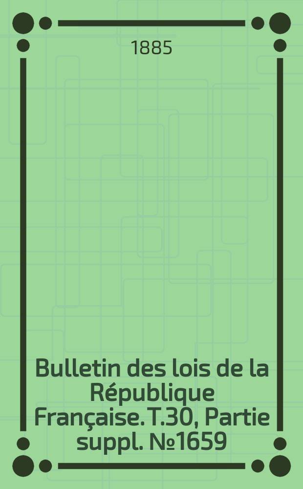 Bulletin des lois de la République Française. T.30, Partie suppl. №1659