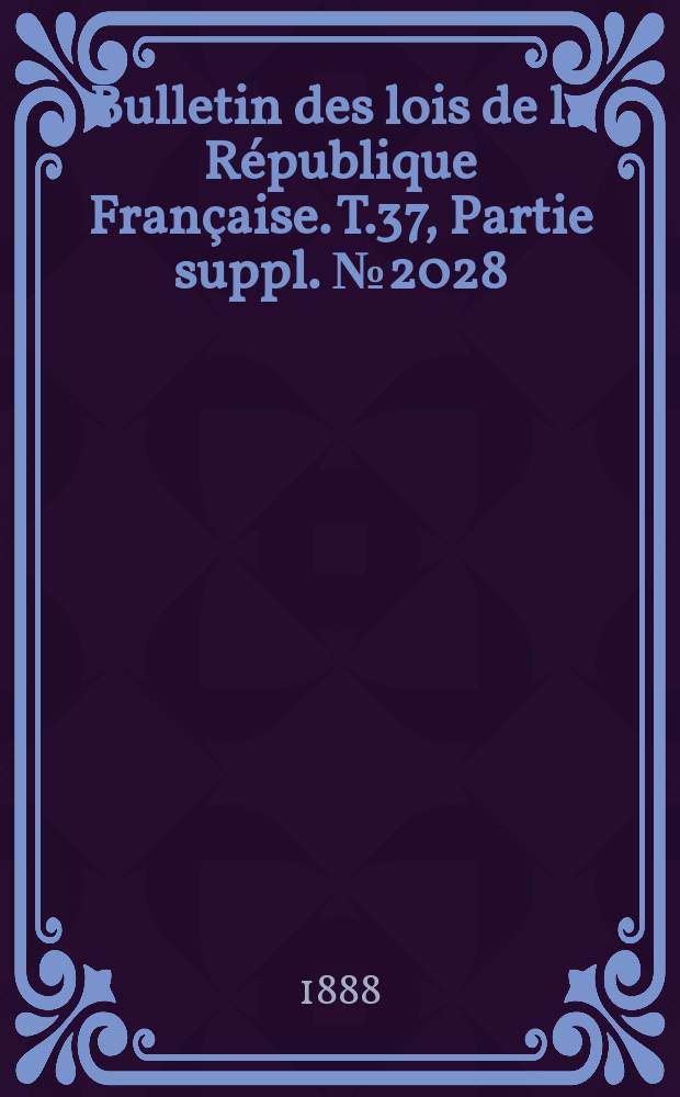 Bulletin des lois de la République Française. T.37, Partie suppl. №2028