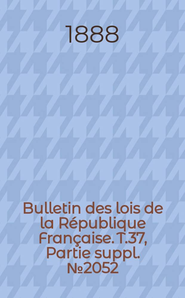 Bulletin des lois de la République Française. T.37, Partie suppl. №2052
