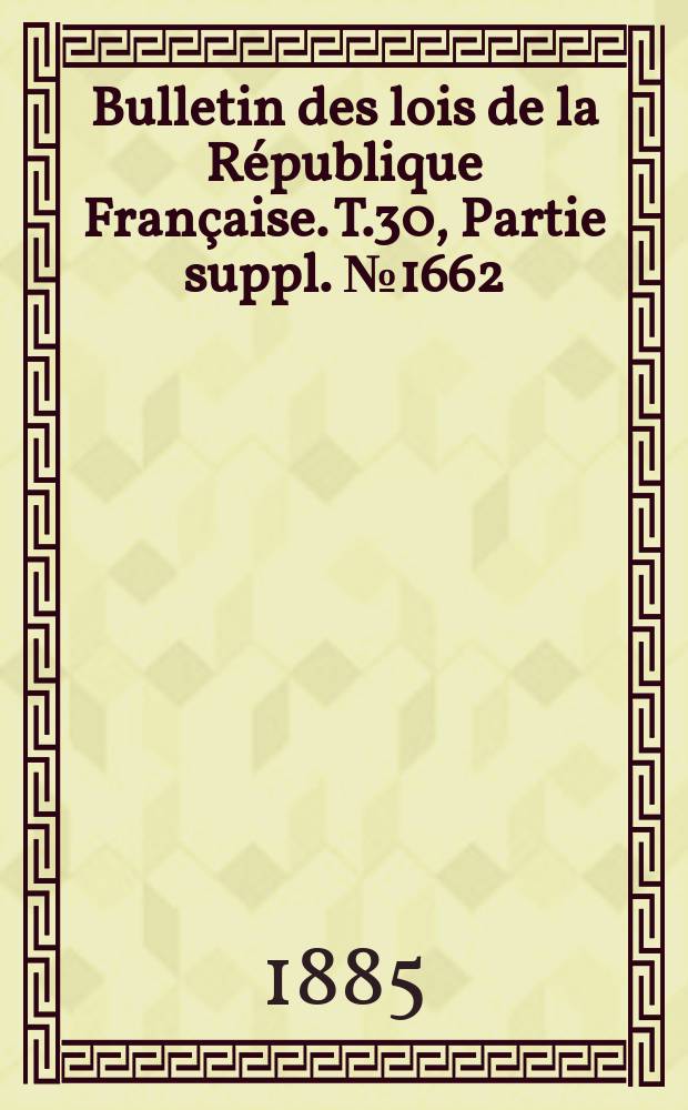 Bulletin des lois de la R&eacute;publique Fran&ccedil;aise. T.30, Partie suppl. №1662