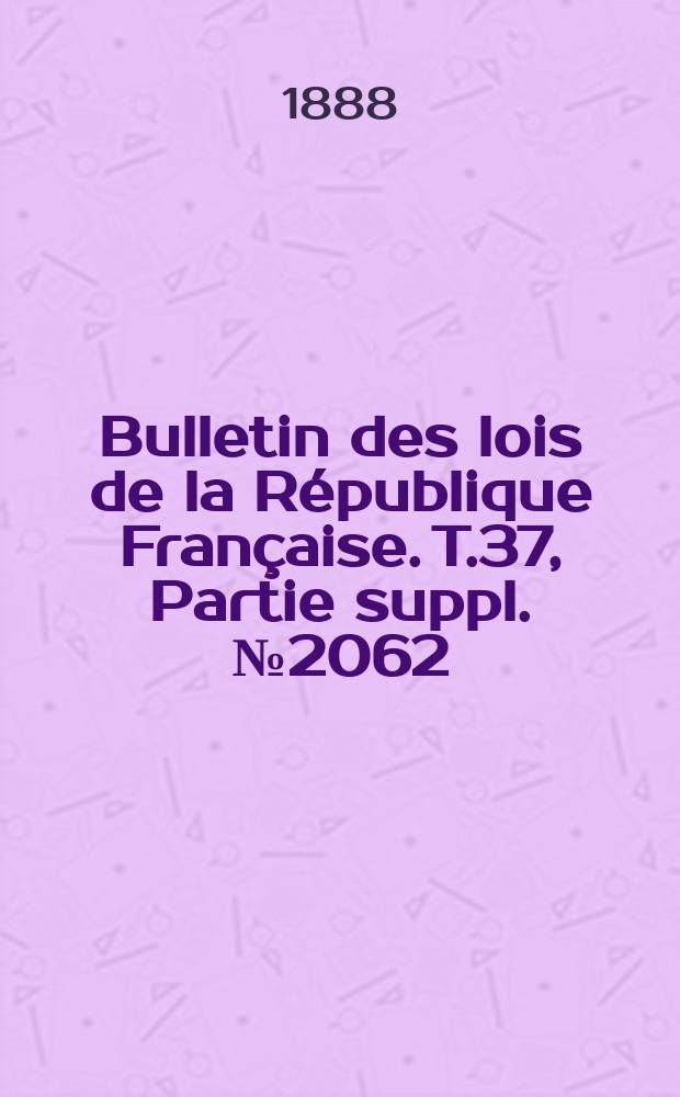 Bulletin des lois de la République Française. T.37, Partie suppl. №2062