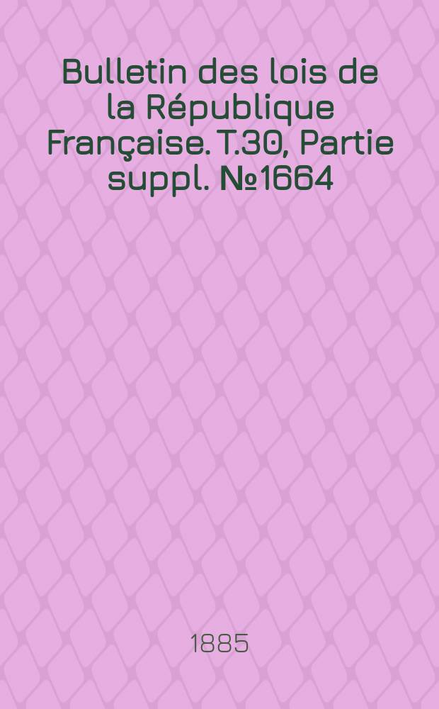 Bulletin des lois de la République Française. T.30, Partie suppl. №1664