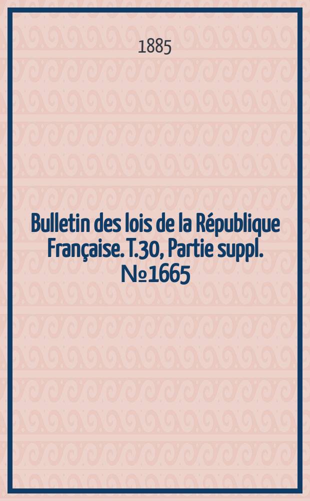 Bulletin des lois de la R&eacute;publique Fran&ccedil;aise. T.30, Partie suppl. №1665