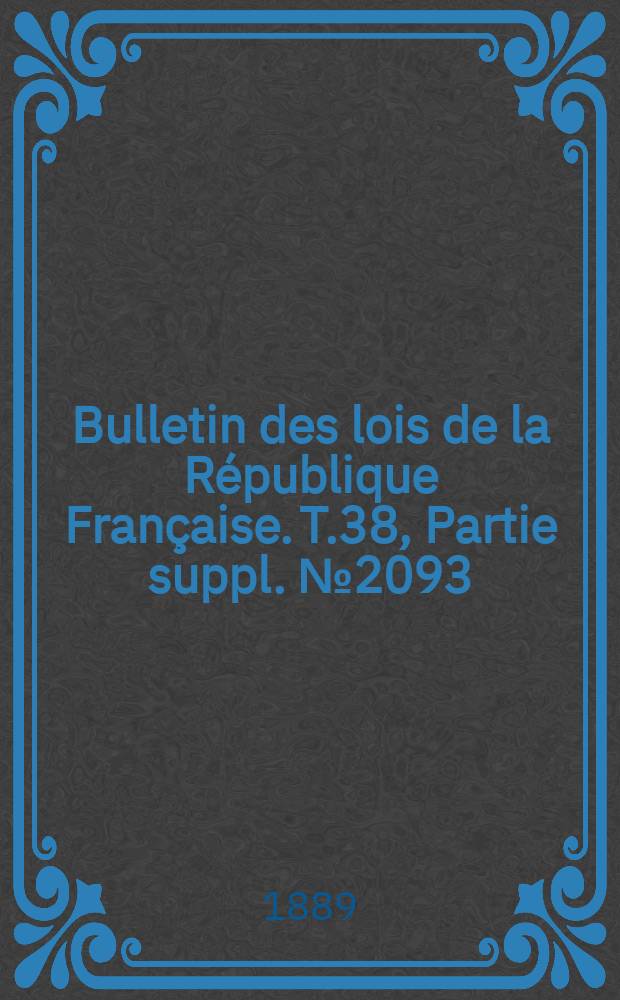 Bulletin des lois de la République Française. T.38, Partie suppl. №2093