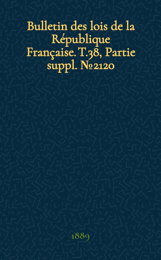 Bulletin des lois de la République Française. T.38, Partie suppl. №2120