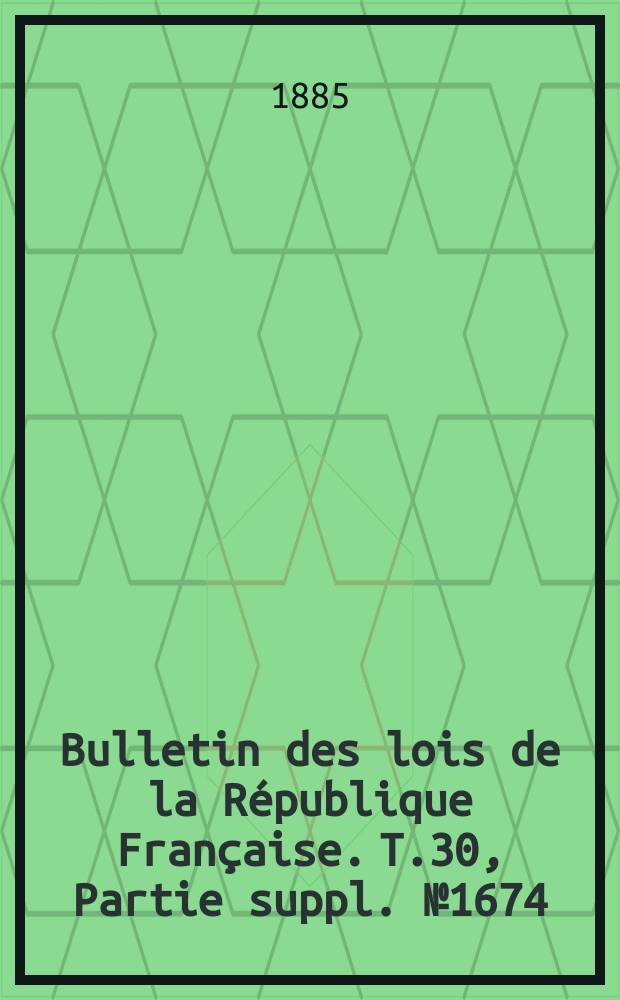 Bulletin des lois de la République Française. T.30, Partie suppl. №1674