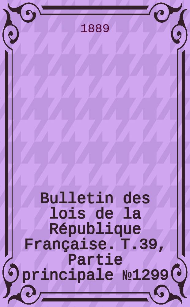 Bulletin des lois de la République Française. T.39, Partie principale №1299