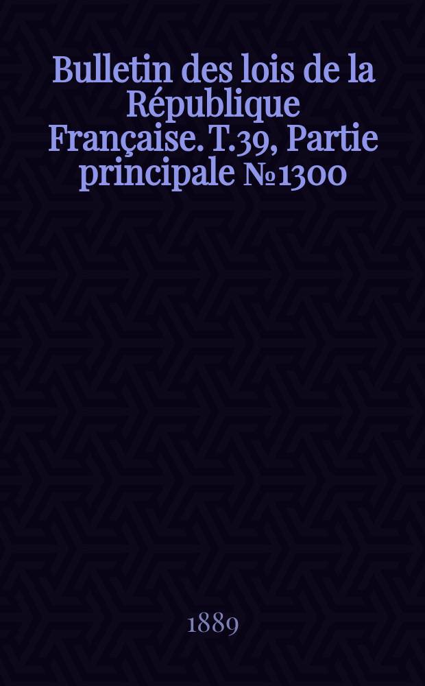 Bulletin des lois de la République Française. T.39, Partie principale №1300