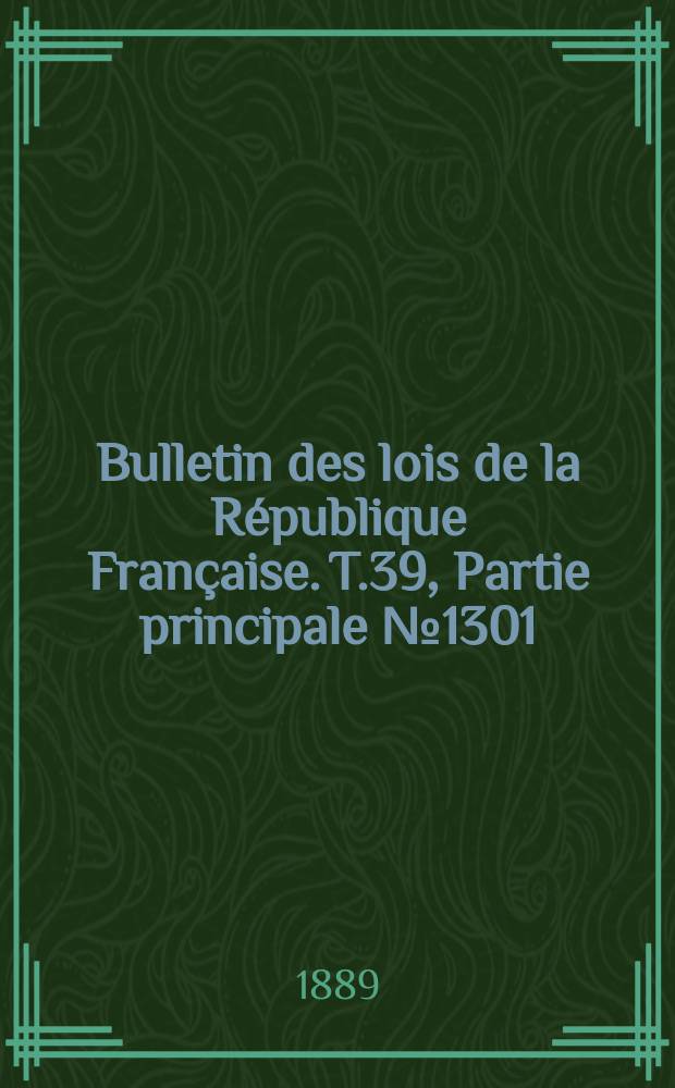Bulletin des lois de la R&eacute;publique Fran&ccedil;aise. T.39, Partie principale №1301