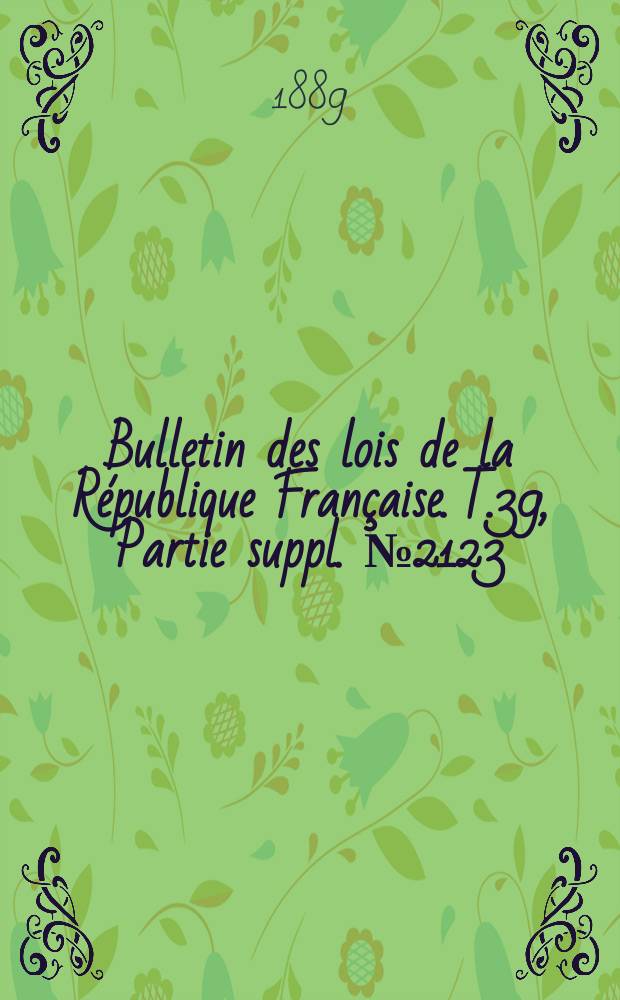 Bulletin des lois de la R&eacute;publique Fran&ccedil;aise. T.39, Partie suppl. №2123