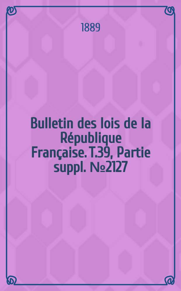 Bulletin des lois de la République Française. T.39, Partie suppl. №2127