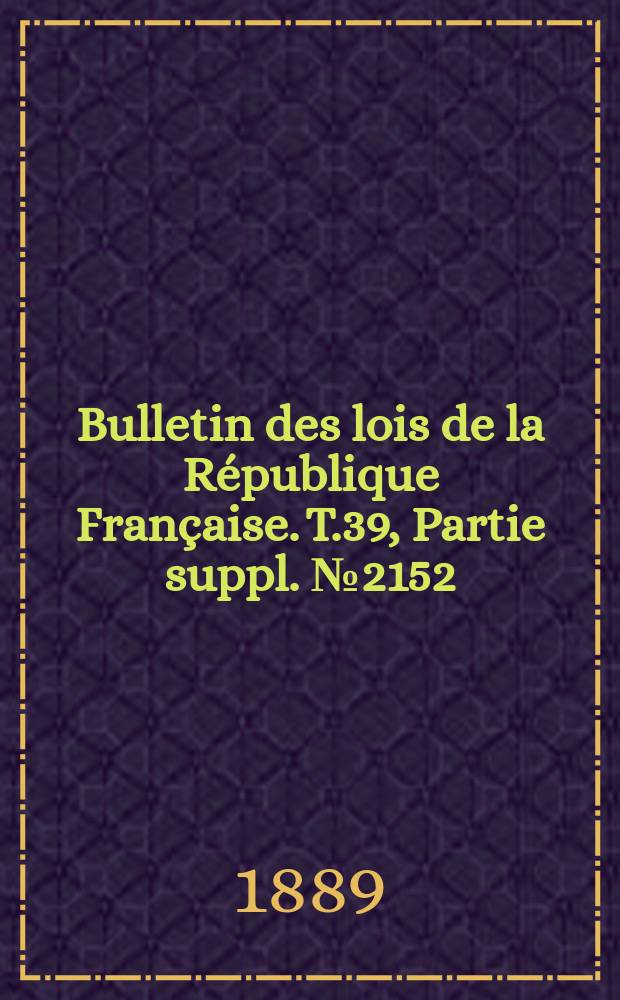 Bulletin des lois de la R&eacute;publique Fran&ccedil;aise. T.39, Partie suppl. №2152