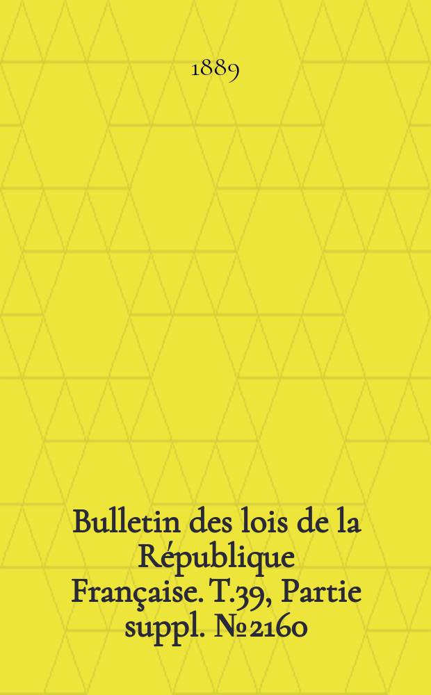 Bulletin des lois de la République Française. T.39, Partie suppl. №2160