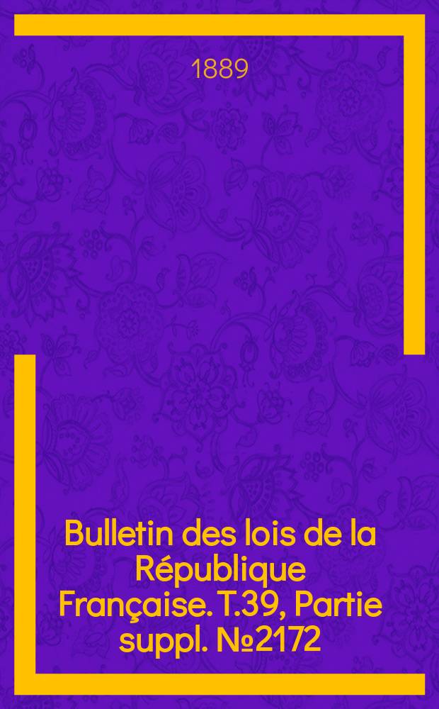 Bulletin des lois de la R&eacute;publique Fran&ccedil;aise. T.39, Partie suppl. №2172